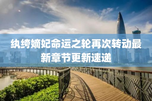 纨绔嫡妃命运之轮再次转动最新章节更新速递