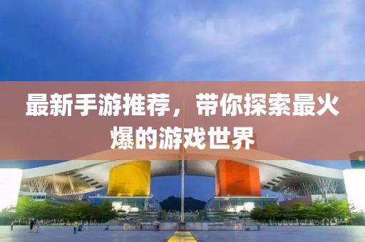 最新手游推荐，带你探索最火爆的游戏世界