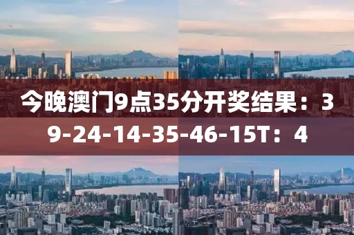 今晚澳门9点35分开奖结果：39-24-14-35-46-15T：4