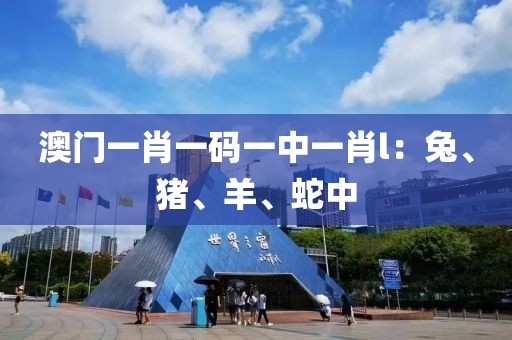 澳门一肖一码一中一肖l：兔、猪、羊、蛇中