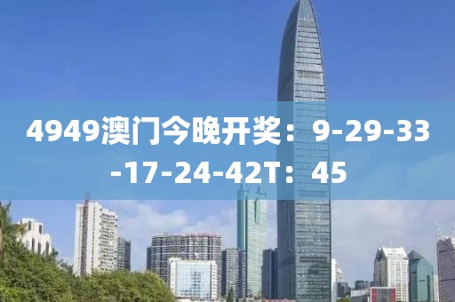 4949澳门今晚开奖：9-29-33-17-24-42T：45