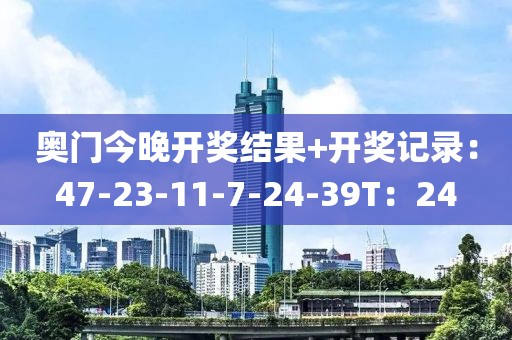 奥门今晚开奖结果+开奖记录：47-23-11-7-24-39T：24