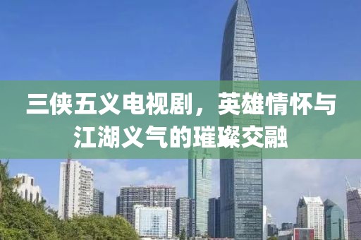 三侠五义电视剧，英雄情怀与江湖义气的璀璨交融