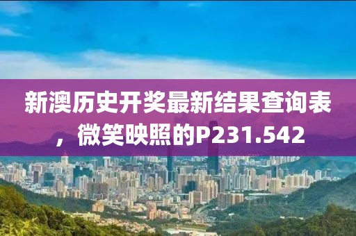新澳历史开奖最新结果查询表，微笑映照的P231.542