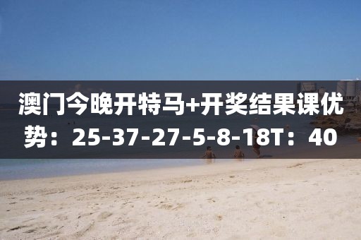 澳门今晚开特马+开奖结果课优势：25-37-27-5-8-18T：40