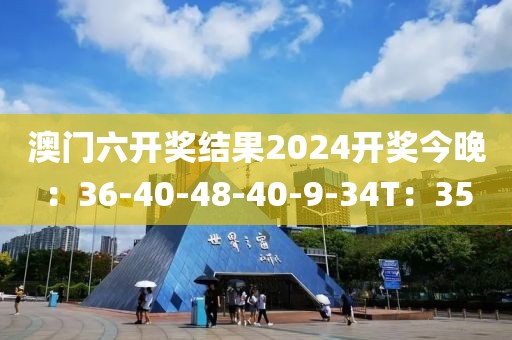 澳门六开奖结果2024开奖今晚：36-40-48-40-9-34T：35