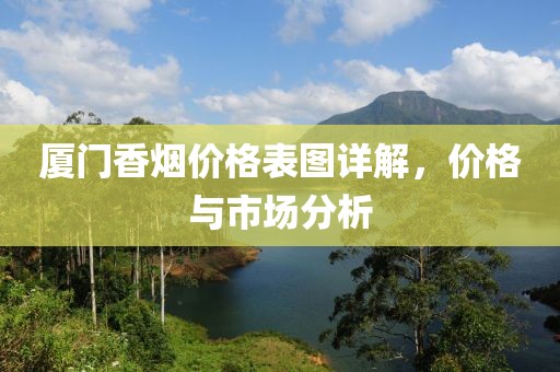 厦门香烟价格表图详解，价格与市场分析