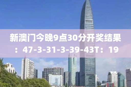 新澳门今晚9点30分开奖结果：47-3-31-3-39-43T：19