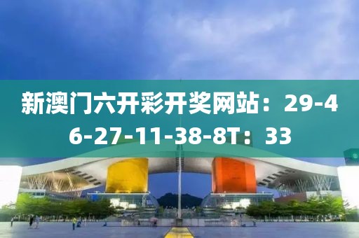 新澳门六开彩开奖网站：29-46-27-11-38-8T：33