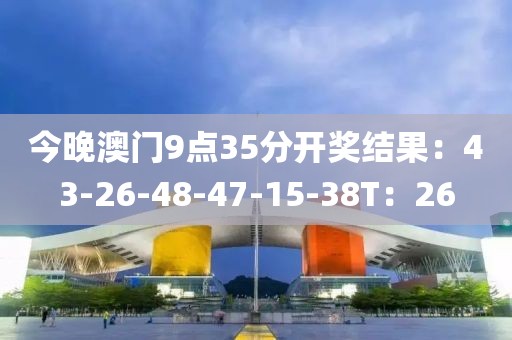 今晚澳门9点35分开奖结果：43-26-48-47-15-38T：26