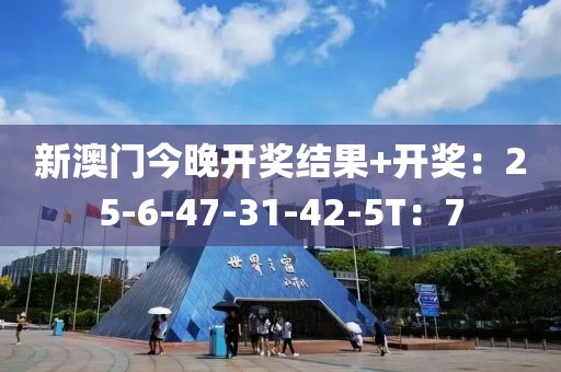 新澳门今晚开奖结果+开奖：25-6-47-31-42-5T：7