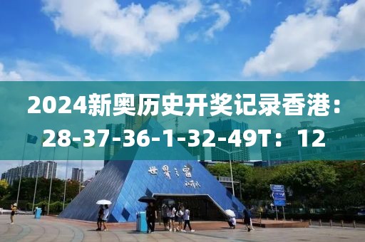 2024新奥历史开奖记录香港：28-37-36-1-32-49T：12