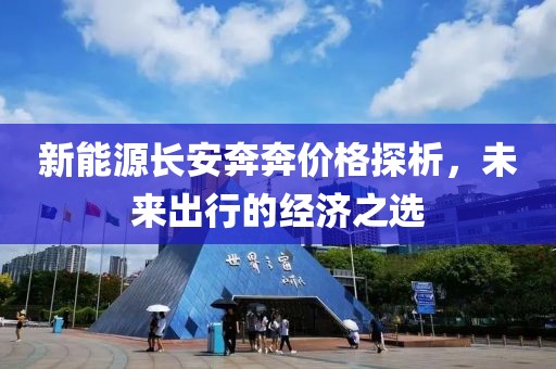 新能源长安奔奔价格探析，未来出行的经济之选