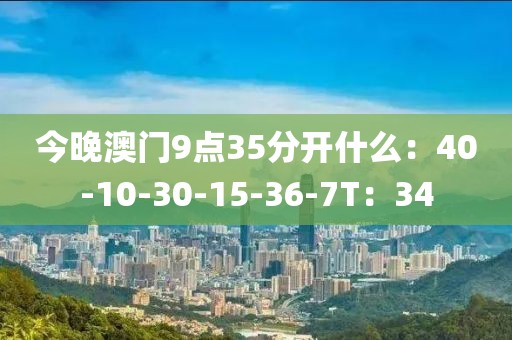 今晚澳门9点35分开什么：40-10-30-15-36-7T：34