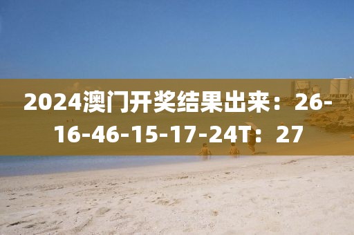 2024澳门开奖结果出来：26-16-46-15-17-24T：27