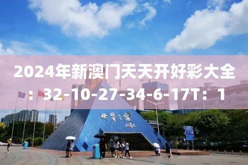 2024年新澳门天天开好彩大全：32-10-27-34-6-17T：1