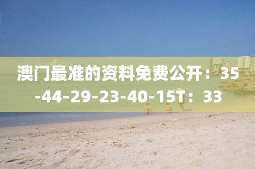 澳门最准的资料免费公开：35-44-29-23-40-15T：33