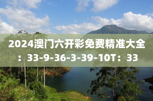 2024澳门六开彩免费精准大全：33-9-36-3-39-10T：33