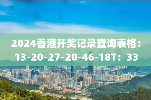 2024香港开奖记录查询表格：13-20-27-20-46-18T：33