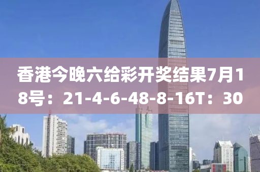 香港今晚六给彩开奖结果7月18号：21-4-6-48-8-16T：30