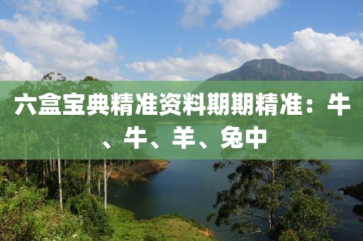 六盒宝典精准资料期期精准：牛、牛、羊、兔中