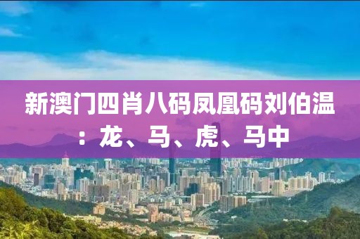 新澳门四肖八码凤凰码刘伯温：龙、马、虎、马中