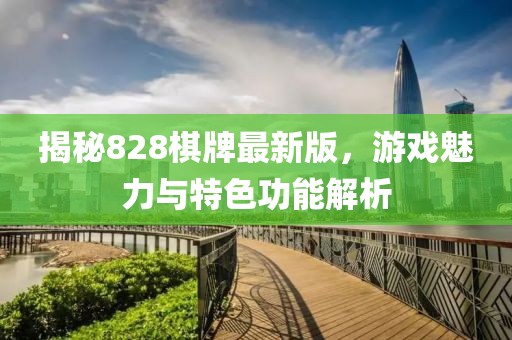 揭秘828棋牌最新版，游戏魅力与特色功能解析
