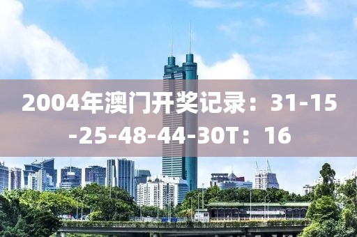 2004年澳门开奖记录：31-15-25-48-44-30T：16