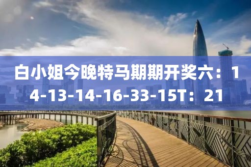 白小姐今晚特马期期开奖六：14-13-14-16-33-15T：21