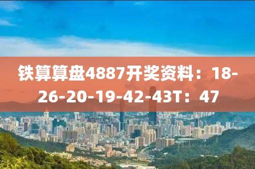 铁算算盘4887开奖资料：18-26-20-19-42-43T：47