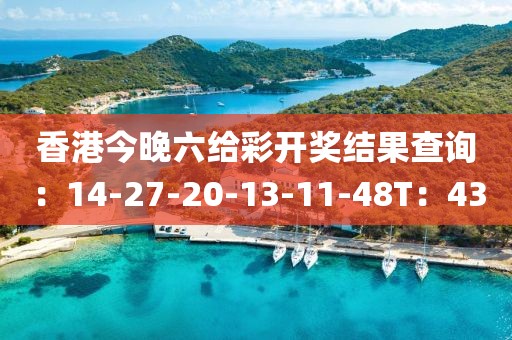 香港今晚六给彩开奖结果查询：14-27-20-13-11-48T：43