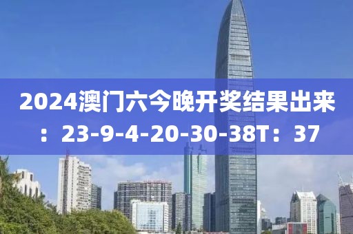 2024澳门六今晚开奖结果出来：23-9-4-20-30-38T：37