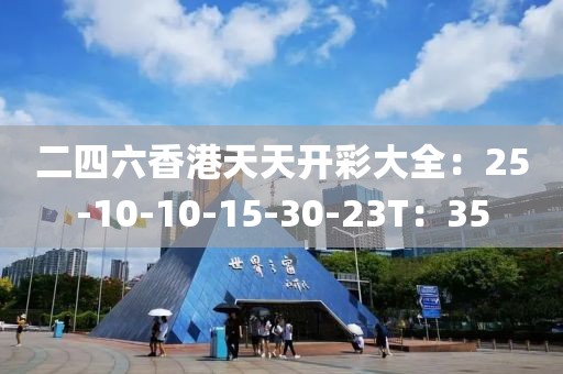 二四六香港天天开彩大全：25-10-10-15-30-23T：35