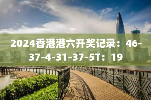 2024香港港六开奖记录：46-37-4-31-37-5T：19