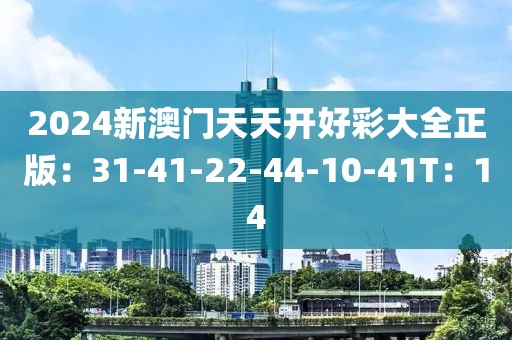 2024新澳门天天开好彩大全正版：31-41-22-44-10-41T：14