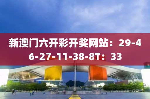 新澳门六开彩开奖网站：29-46-27-11-38-8T：33