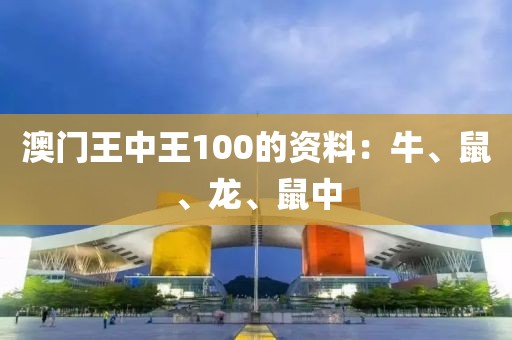 澳门王中王100的资料：牛、鼠、龙、鼠中