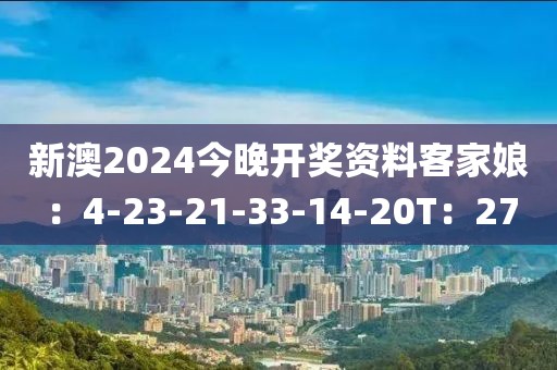 新澳2024今晚开奖资料客家娘：4-23-21-33-14-20T：27