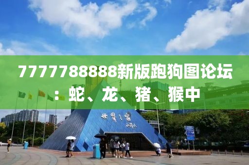 7777788888新版跑狗图论坛：蛇、龙、猪、猴中