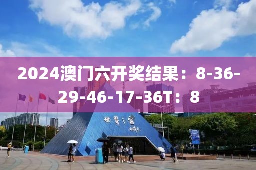 2024澳门六开奖结果：8-36-29-46-17-36T：8