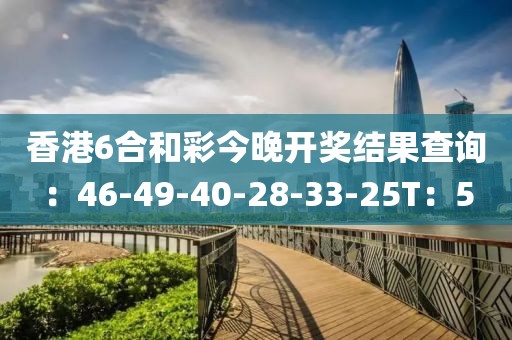 香港6合和彩今晚开奖结果查询：46-49-40-28-33-25T：5