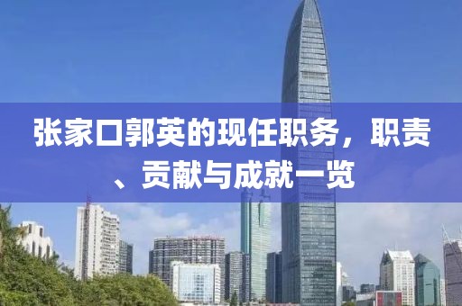 张家口郭英的现任职务，职责、贡献与成就一览