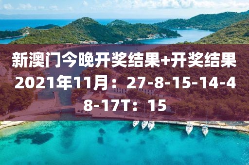 新澳门今晚开奖结果+开奖结果2021年11月：27-8-15-14-48-17T：15