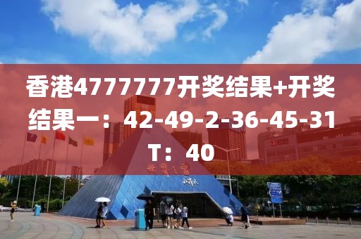 香港4777777开奖结果+开奖结果一：42-49-2-36-45-31T：40