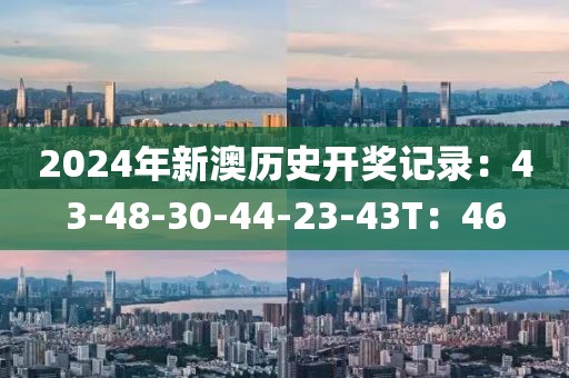 2024年新澳历史开奖记录：43-48-30-44-23-43T：46