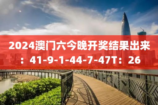 2024澳门六今晚开奖结果出来：41-9-1-44-7-47T：26