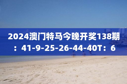 2024澳门特马今晚开奖138期：41-9-25-26-44-40T：6