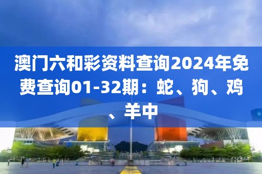 澳门六和彩资料查询2024年免费查询01-32期：蛇、狗、鸡、羊中