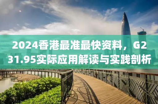 2024香港最准最快资料，G231.95实际应用解读与实践剖析