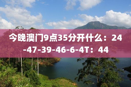 今晚澳门9点35分开什么：24-47-39-46-6-4T：44